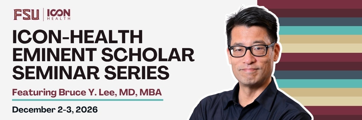 Event Promotional Header. Reads: ICON-Health Eminent Scholar Seminar Series. Featuring Bruce Y. Lee, MD, MBA. December 2-3, 2026. in the upper left corner the FSU ICON-Health garnet and gold logo is there. On the right side of the page is a headshot image of Dr. Bruce Y. Lee with a series of FSU themed colored stripes behind him. 